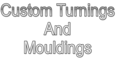 Custom Turnings
And
Mouldings
